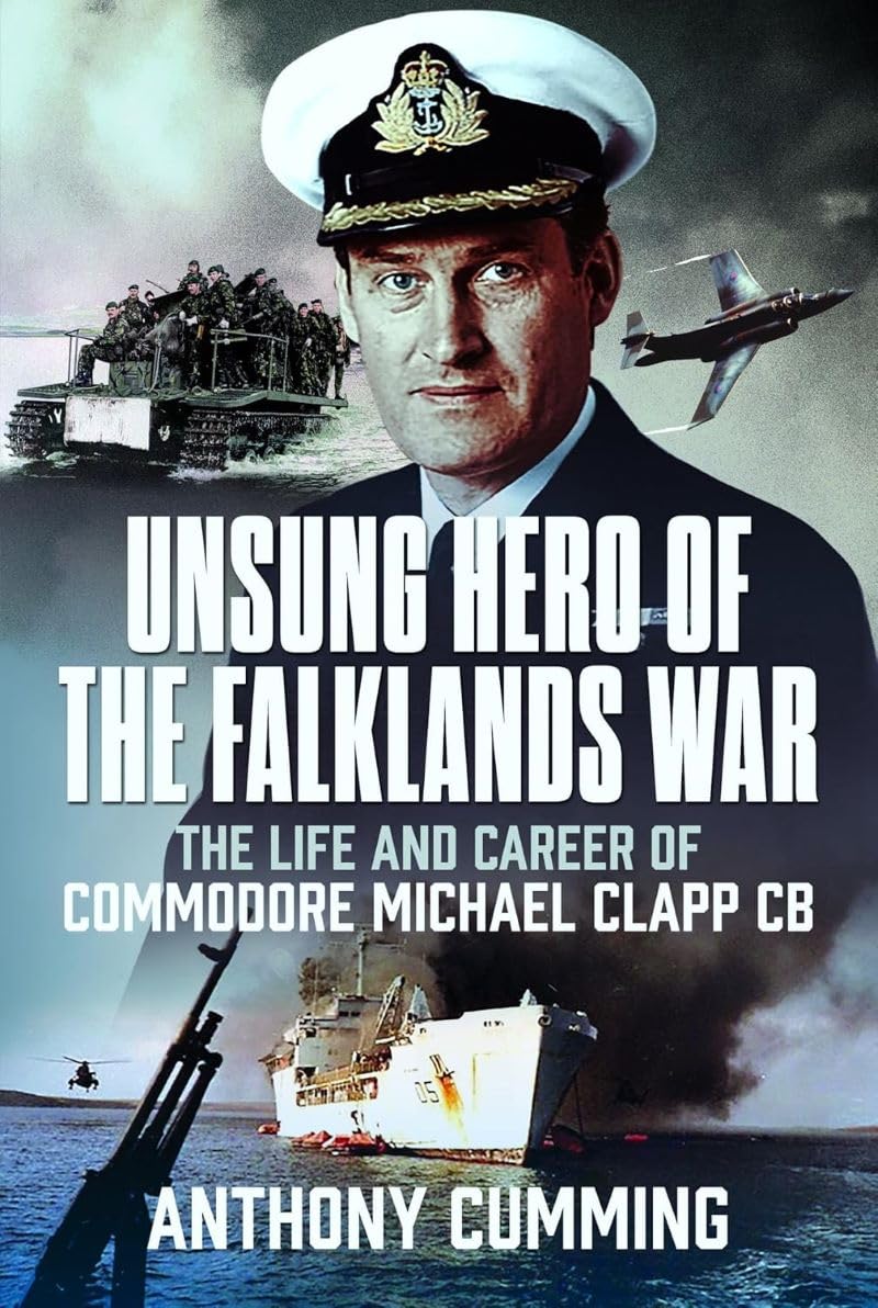 Unsung Hero of the Falklands War: The Life and Career of Commodore Michael Clapp CB