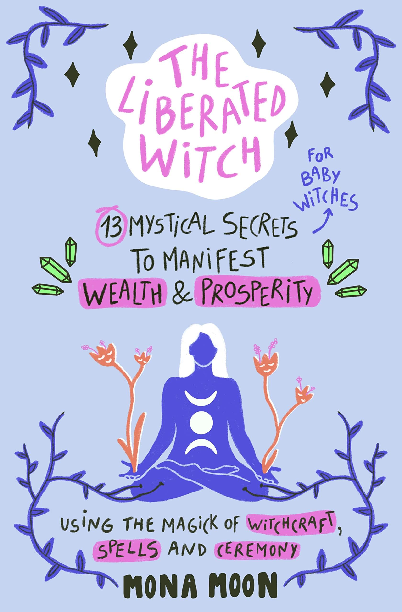 The Liberated Witch, 13 Mystical Secrets (for baby witches) to Manifest Wealth & Prosperity Using the Magick of Witchcraft, Spells and Ceremony