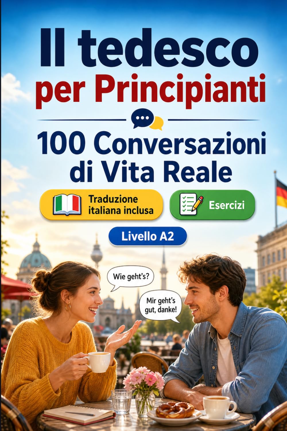 Il tedesco per Principianti A2: 100 Conversazioni di Vita Reale: Impara il tedesco con 100 dialoghi bilingue, saluti, viaggio, spesa, lavoro, traduzione, vocabolario ed esercizi