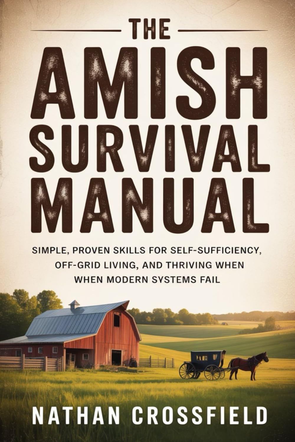The Amish Survival Manual: Simple, Proven Skills for Self-Sufficiency, Off-Grid Living, and Thriving When When Modern Systems Fail