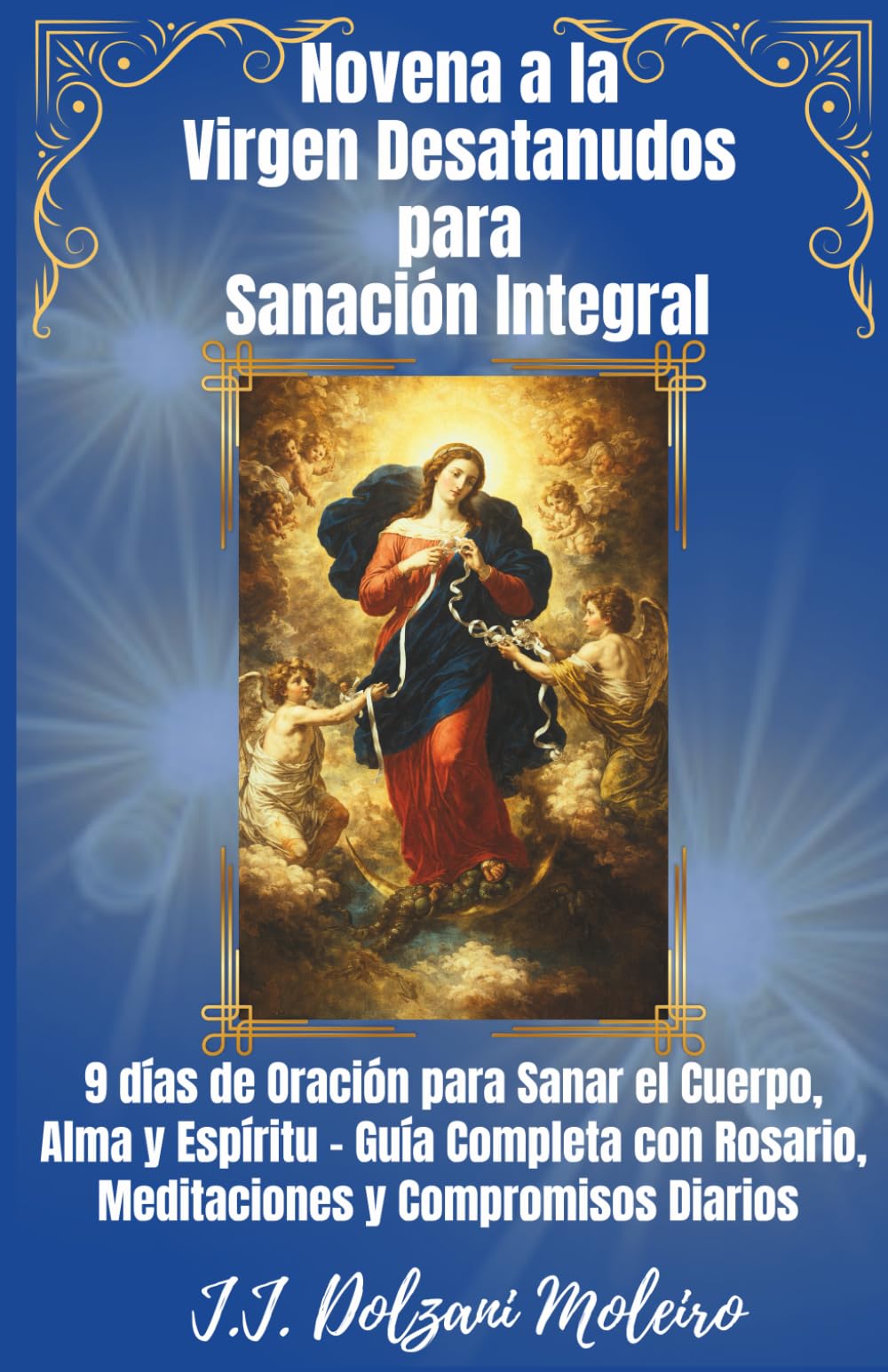 Novena a la Virgen Desatanudos para Sanación Integral: 9 días de Oración para Sanar el Cuerpo, Alma y Espíritu - Guía Completa con Rosario, Meditaciones y Compromisos Diarios
