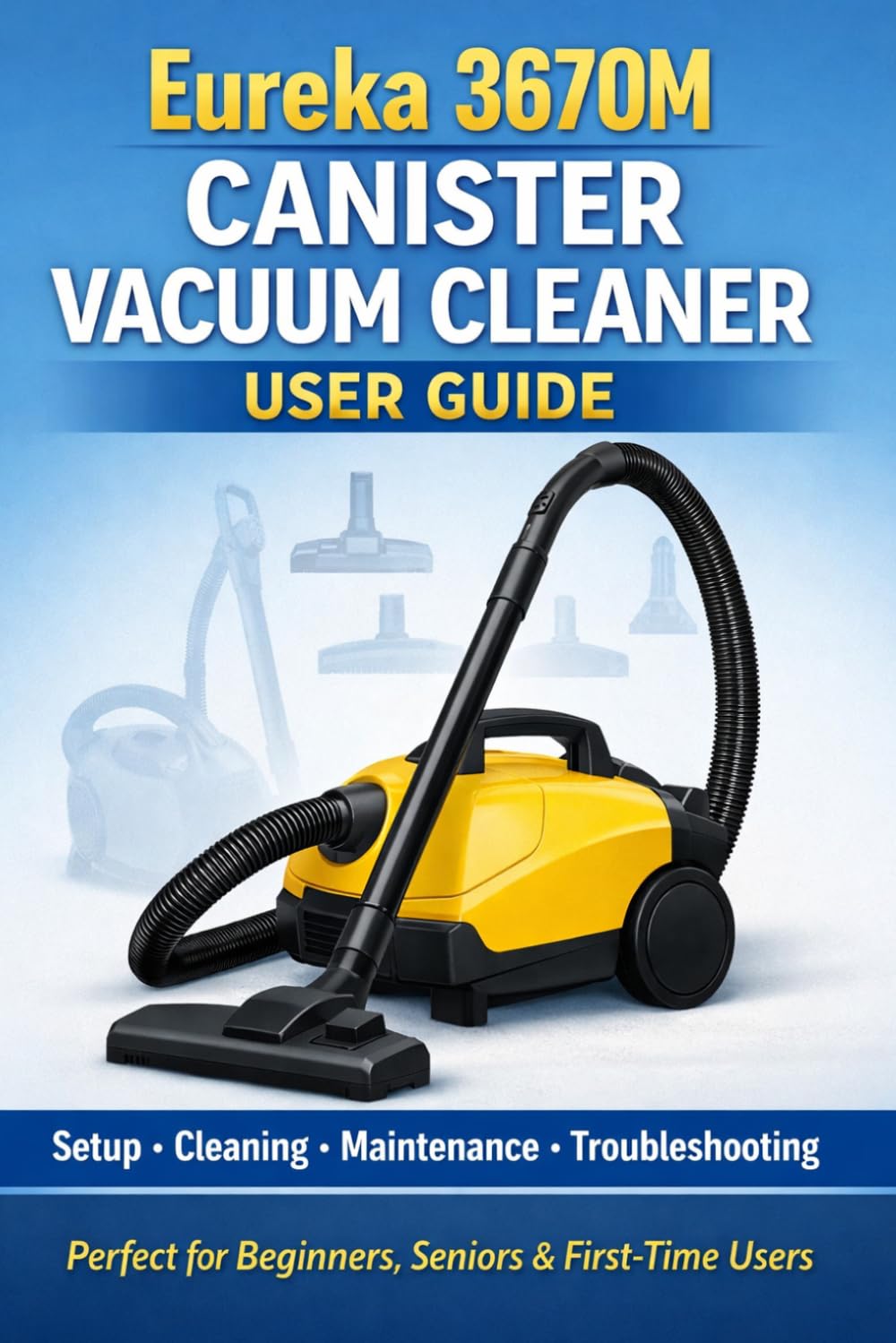 Eureka 3670M Canister Vacuum Cleaner User Guide:: The Complete Setup, Cleaning, Maintenance & Troubleshooting Manual for Easy Home Cleaning (Perfect for Beginners, Seniors & First-Time Users