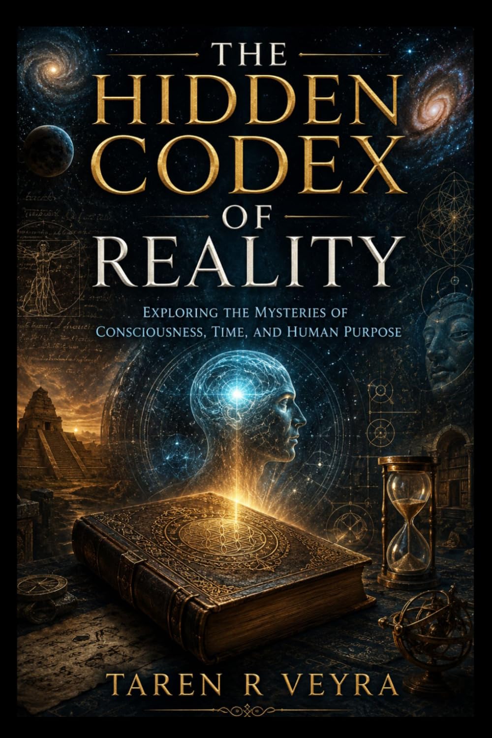The Hidden Codex of Reality: EXPLORING THE MYSTERIES OF CONSCIOUSNESS, TIME, AND HUMAN PURPOSE