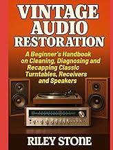 Vintage Audio Restoration: A Beginner's Handbook on Cleaning Diagnosing and Recapping Classic Turntables Receivers and Speakers