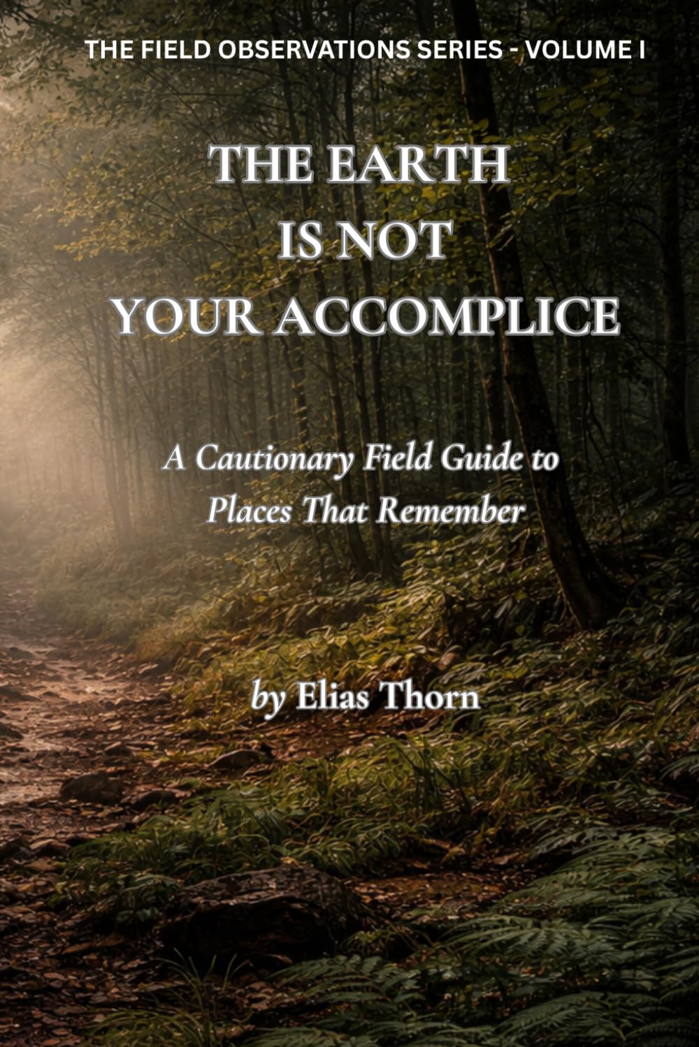 The Earth Is Not Your Accomplice: A Cautionary Field Guide to Places That Remember (The Field Observations Series)