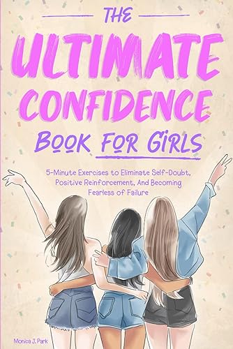 The Ultimate Confidence Book for Girls: 5-Minute Exercises to Eliminate Self-Doubt, Positive Reinforcement, And Becoming Fearless of Failure