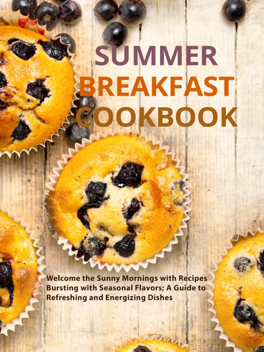 Summer Breakfast Cookbook: Welcome the Sunny Mornings with Recipes Bursting with Seasonal Flavors; A Guide to Refreshing and Energizing Dishes