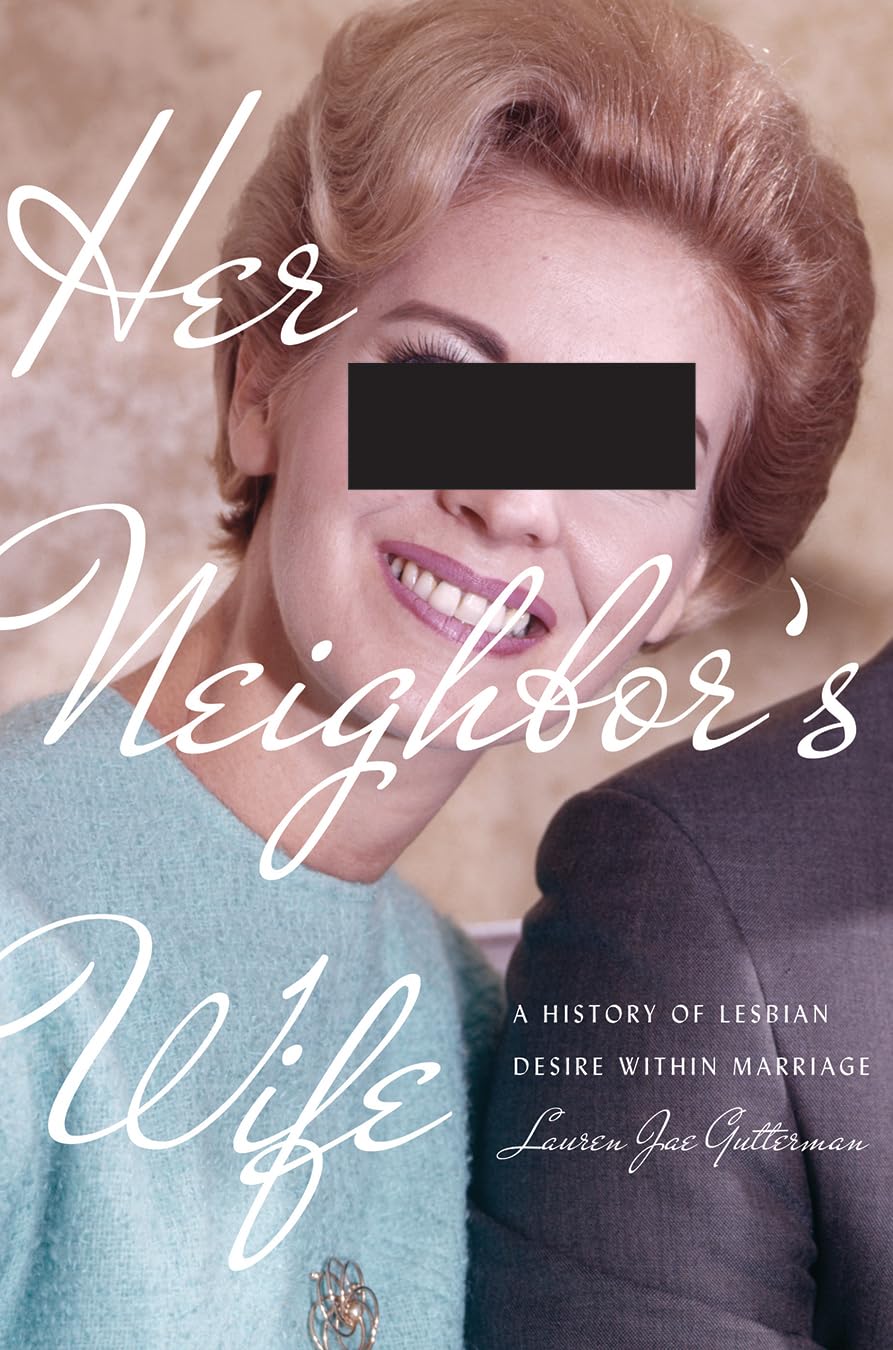 Her Neighbor's Wife: A History of Lesbian Desire Within Marriage (Politics and Culture in Modern America)