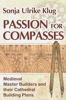 Passion for Compasses Medieval Master Builders and their Cathedral Building Plans