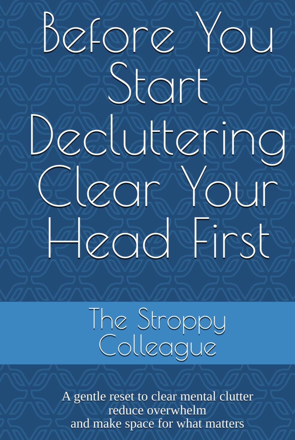 Before You Start Decluttering Clear Your Head First: A gentle reset to clear mental clutter, reduce overwhelm and make space for what matters