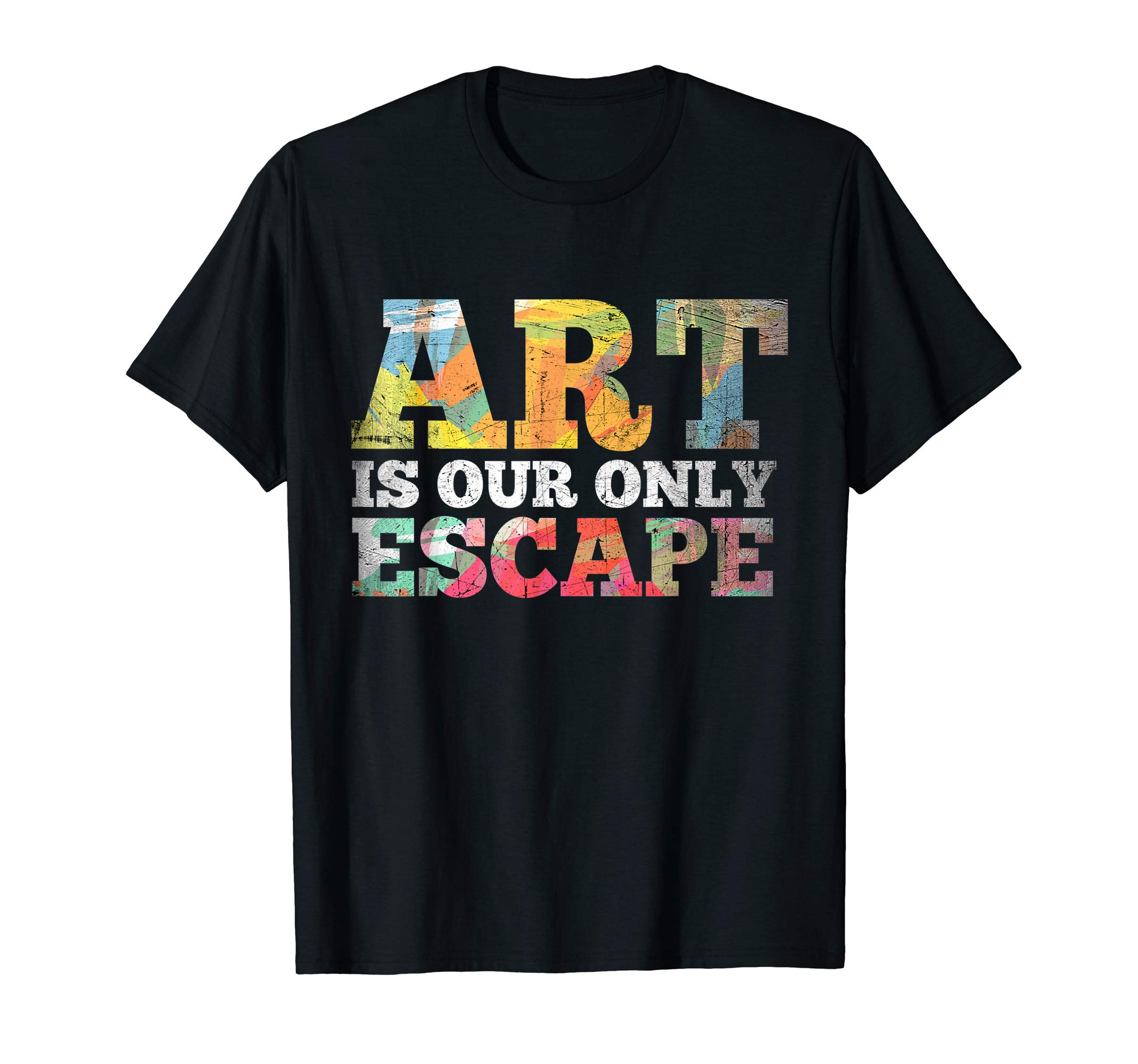 Artistic Mindsets And Lifestyle Tee Shirt GiftsArt Is Our Only Escape Artistic Arty T-Shirt T-Shirt