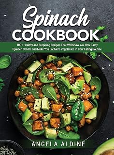 Spinach Cookbook: 100+ Healthy and Surpising Recipes That Will Show You How Tasty Spinach Can Be and Make You Eat More Vegetables in Your Eating Routine
