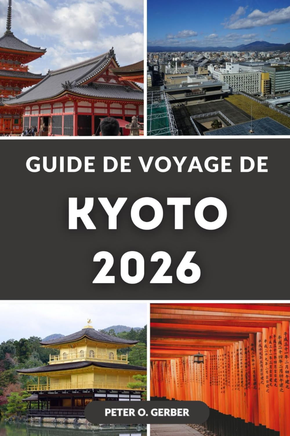 GUIDE DE VOYAGE DE KYOTO 2026: Le guide complet 2026 des principales attractions, temples, gastronomie, itinéraires et excursions d'une journée de Kyoto