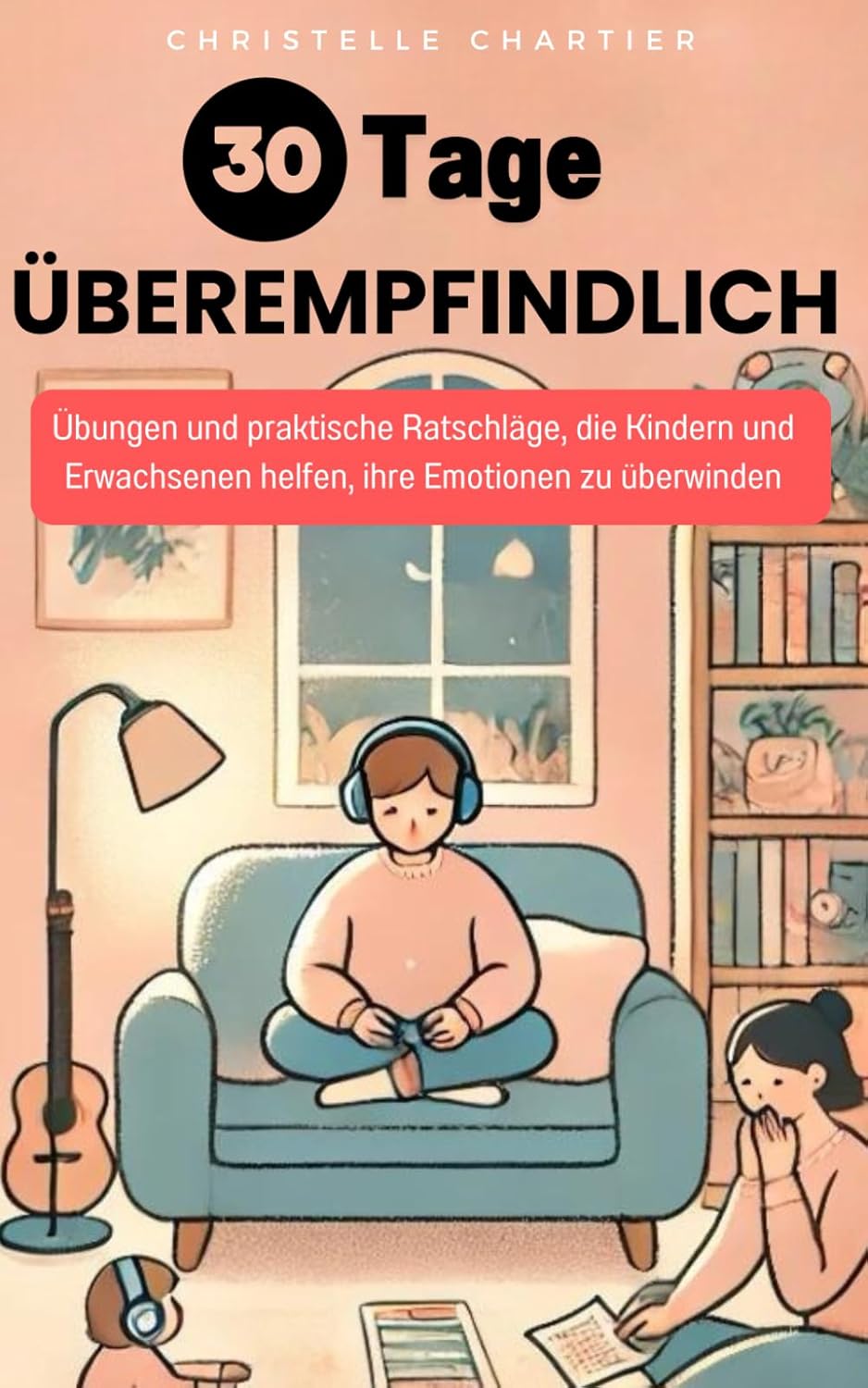 Hochsensible Kinder und Erwachsene: Strategien zur Stärkung des Urvertrauens: Praktische Techniken, um überempfindlichen Kindern und Erwachsenen zu ... und entspanntes Leben zu führen