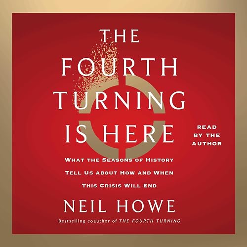 The Fourth Turning Is Here: What the Seasons of History Tell Us About How and When This Crisis Will End