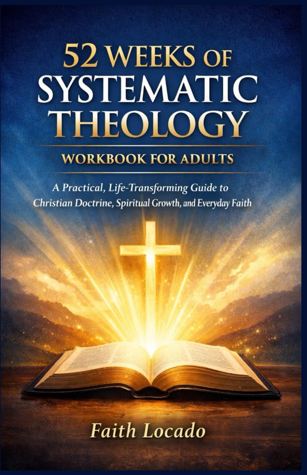 52 WEEKS OF SYSTEMATIC THEOLOGY WORKBOOK FOR ADULTS: A Practical, Life-Transforming Guide to Christian Doctrine, Spiritual Growth, and Everyday Faith