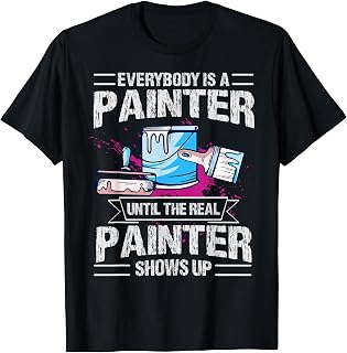 Everybody Is A Painter Until The Real Painter Shows Up T-Shirt