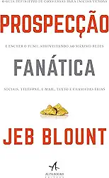 Prospecção Fanática: o Guia Definitivo de Conversas Para Iniciar Vendas e Encher o Funil Aproveitando ao Máximo Redes Sociais, Telefone, E-mail, Texto e Chamadas Frias