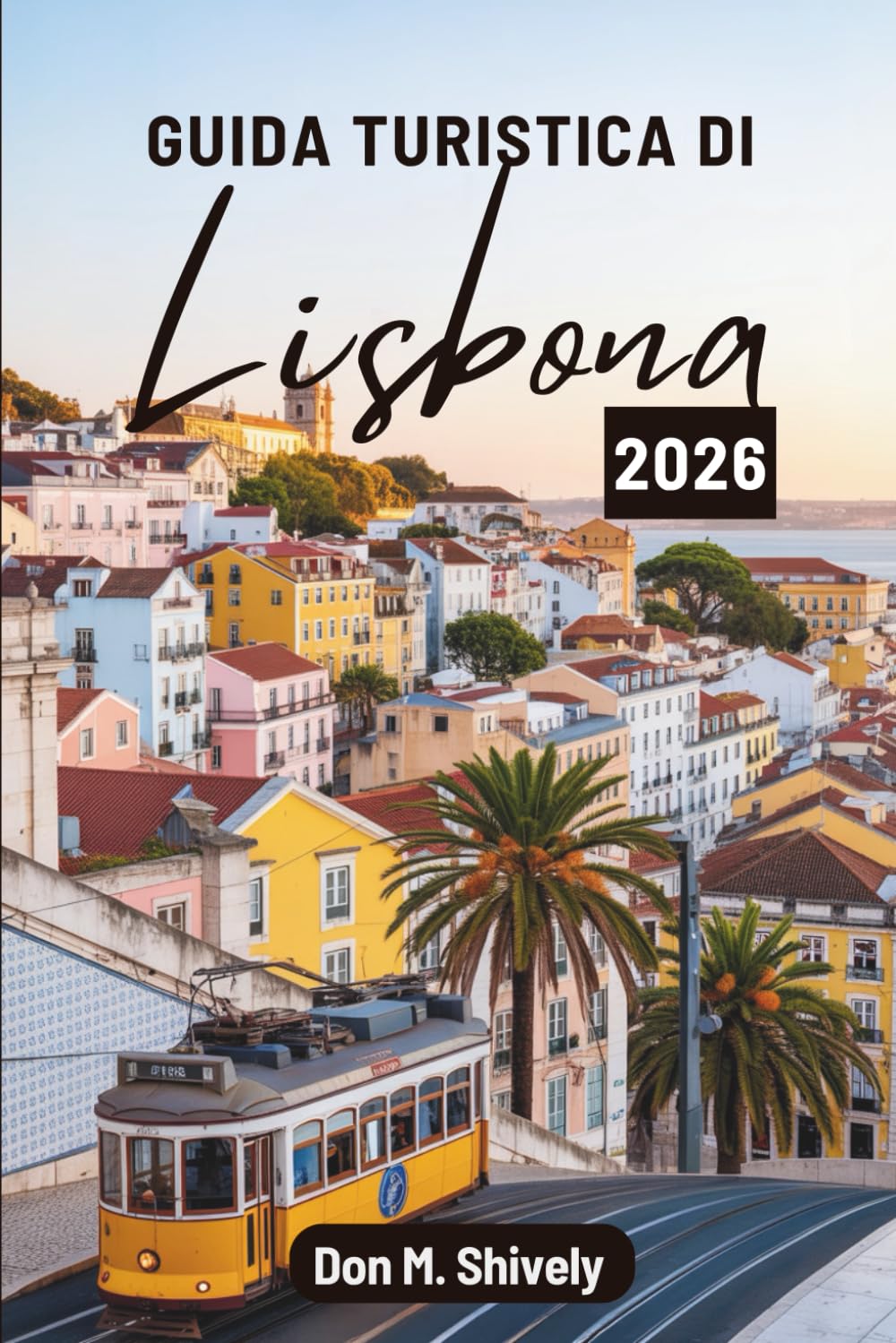 GUIDA TURISTICA DI Lisbona 2026: "Alla scoperta della vivace capitale del Portogallo attraverso storia, cultura e sapori"