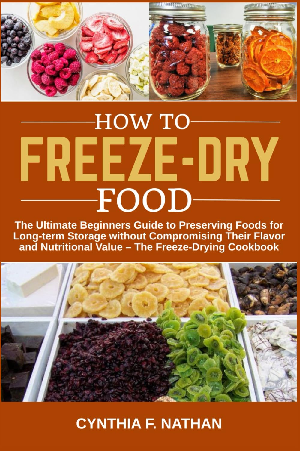 How to Freeze Dry Food: The Ultimate Beginners Guide to Preserving Foods for Long-term Storage without Compromising Their Flavor and Nutritional Value The Freeze-Drying Cookbook