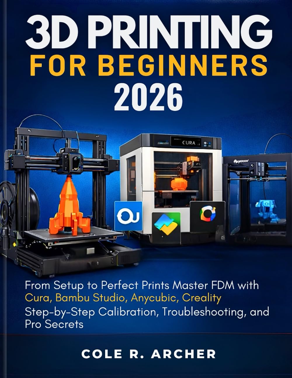 3D PRINTING FOR BEGINNERS 2026: From Setup to Perfect Prints – Master FDM with Cura, Bambu Studio, Anycubic, Creality, Step-by-Step Calibration, ... and Pro Secrets (3D printer Survival Guide)