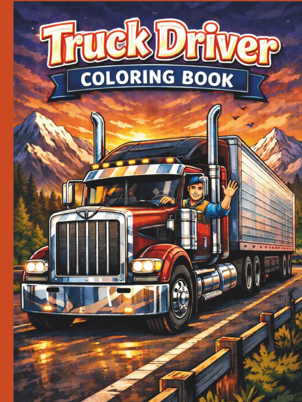 Truck Driver Coloring Book for All Ages: Big Rig, Semi Truck & Highway Adventure Designs for Kids, Teens and Adults: 50 Easy and Detailed Coloring ... Big Rigs, Highways and Delivery Adventures