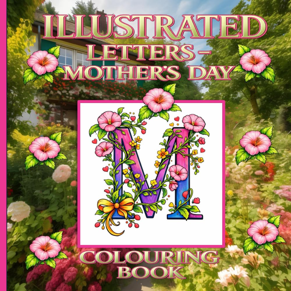 Illustrated Letters A - Z Mother's Day: Colouring Book: A Floral Alphabet Inspired by Garden Flowers and Created to Celebrate Mothers of Every Kind