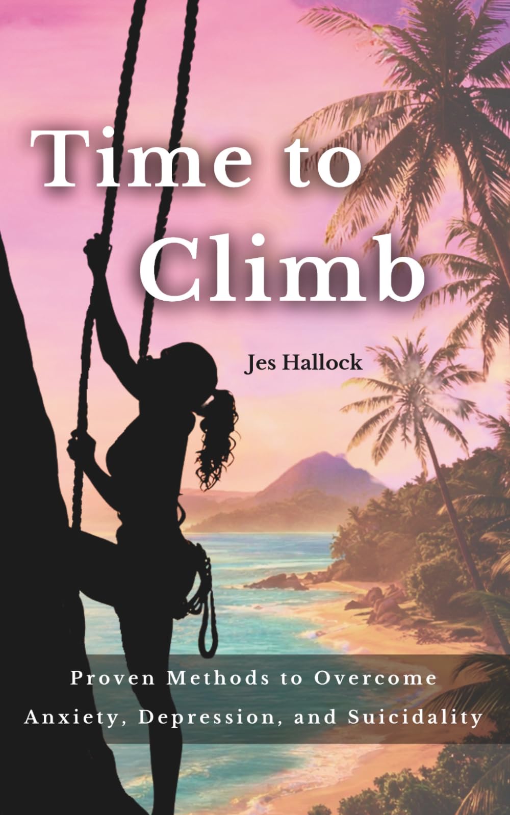 Time to Climb: Proven Methods to Overcome Anxiety, Depression, and Suicidality
