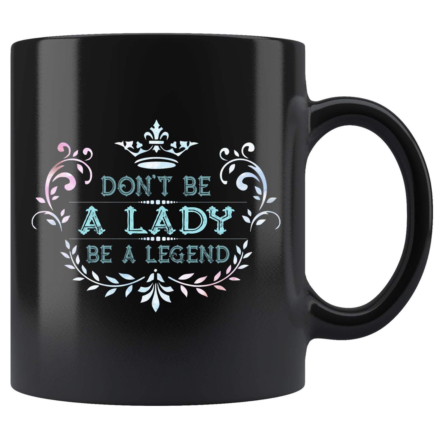 Don't Be A Lady Be A Legend Coffee Mug 11oz Tea Cups
