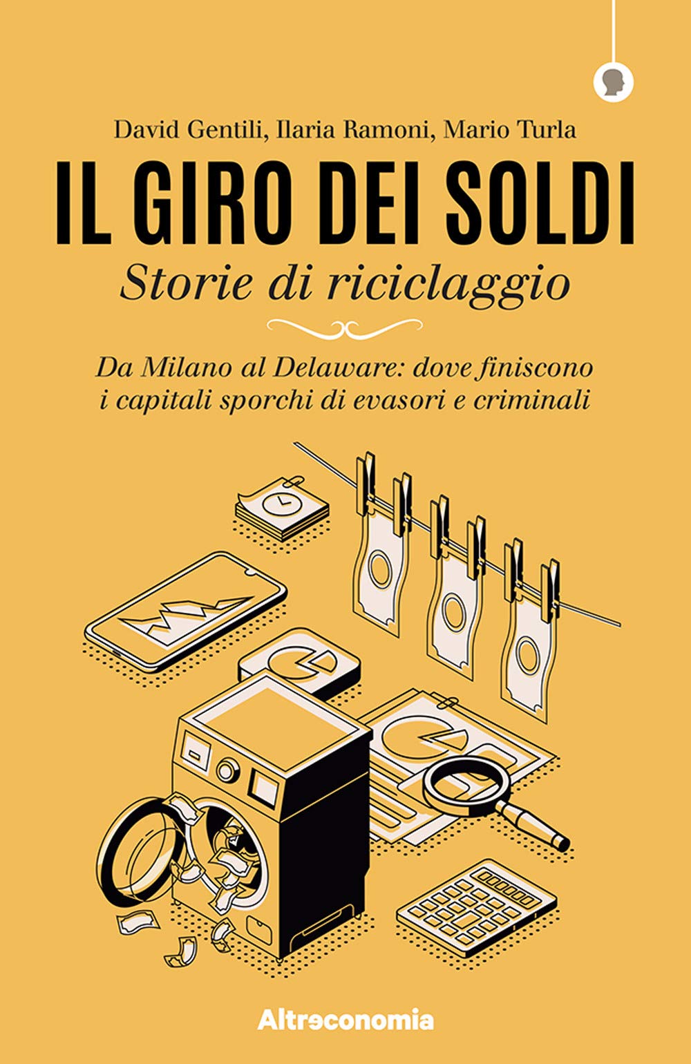 Il Giro Dei Soldi. Storie Di Riciclaggio. Da Milano Al Delaware: Dove Finiscono I Capitali Sporchi Di Evasori E Criminali - 4
