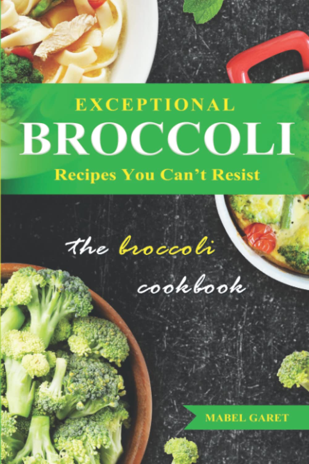 Exceptional Broccoli Recipes You Can’t Resist: The Broccoli Cookbook