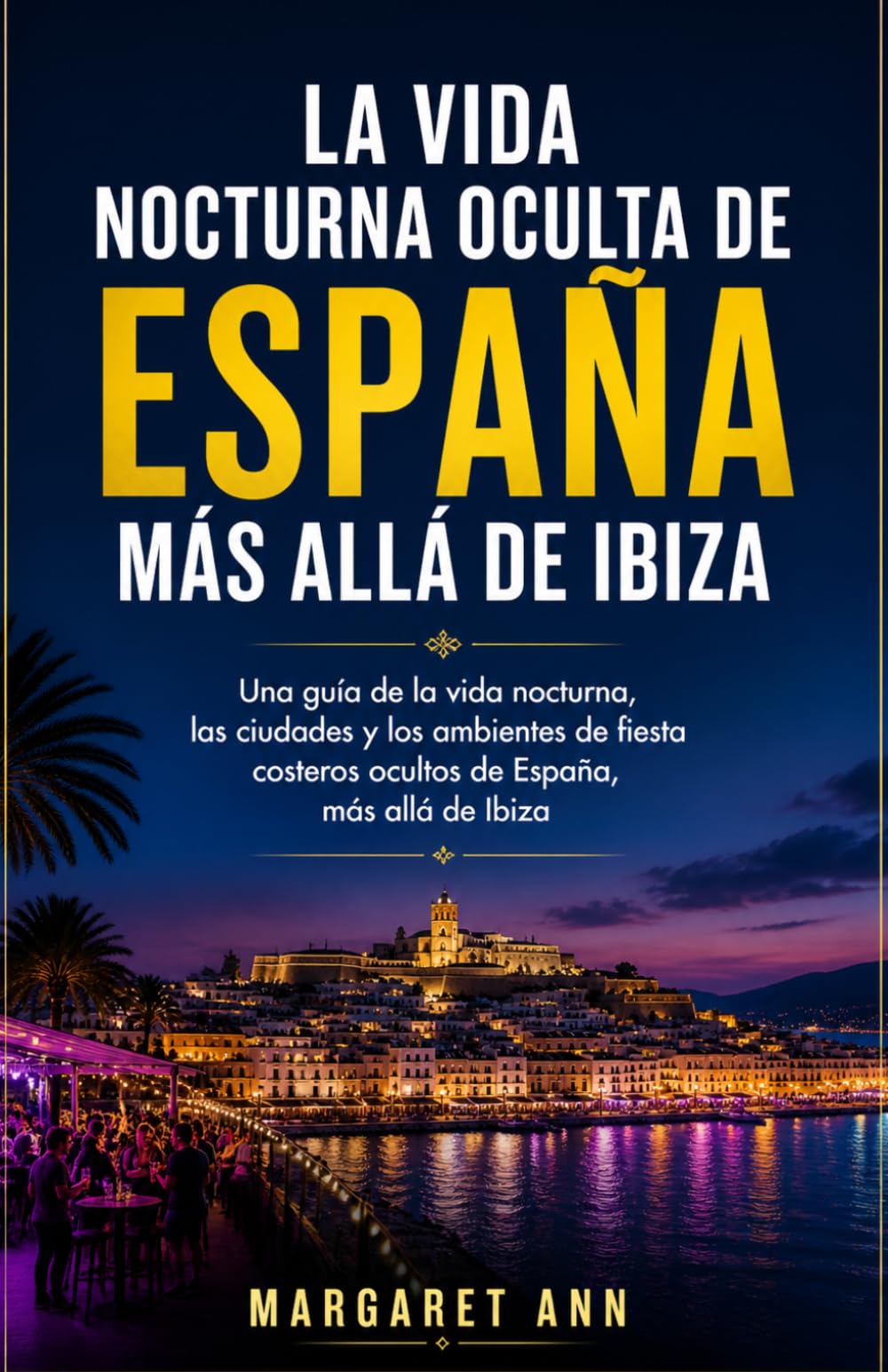 La vida nocturna oculta de España más allá de Ibiza: Una guía de la vida nocturna, las ciudades y los ambientes de fiesta costeros ocultos de España, más allá de Ibiza
