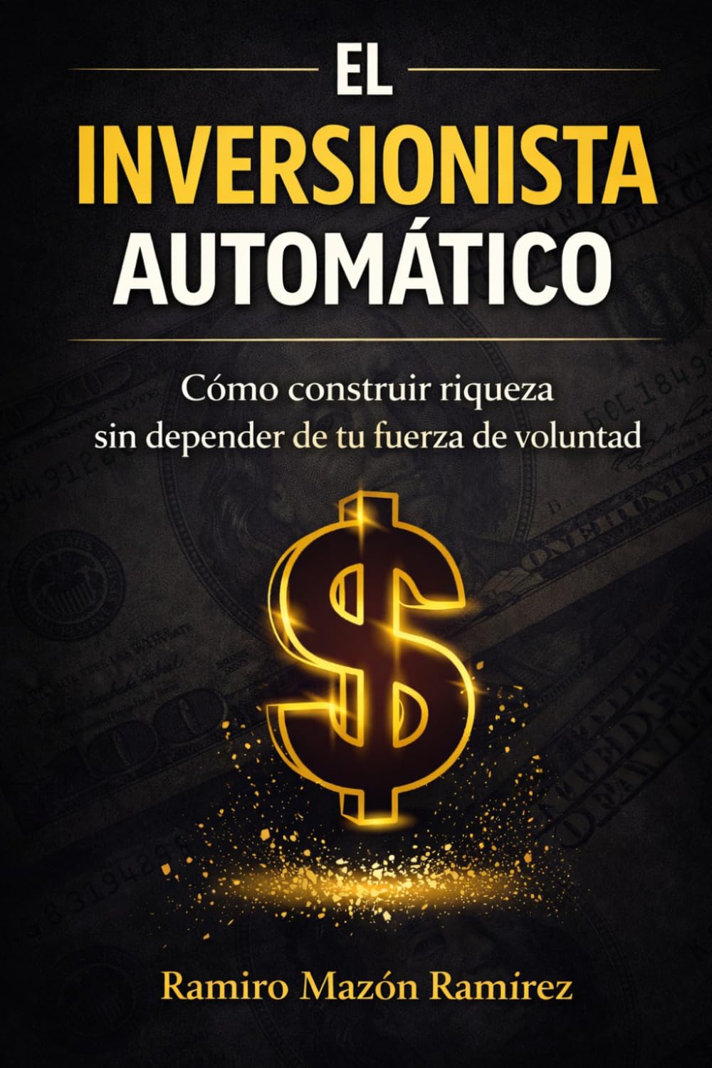 El Inversionista Automático: Cómo Construir Riqueza Sin Depender De Tu Fuerza De Voluntad