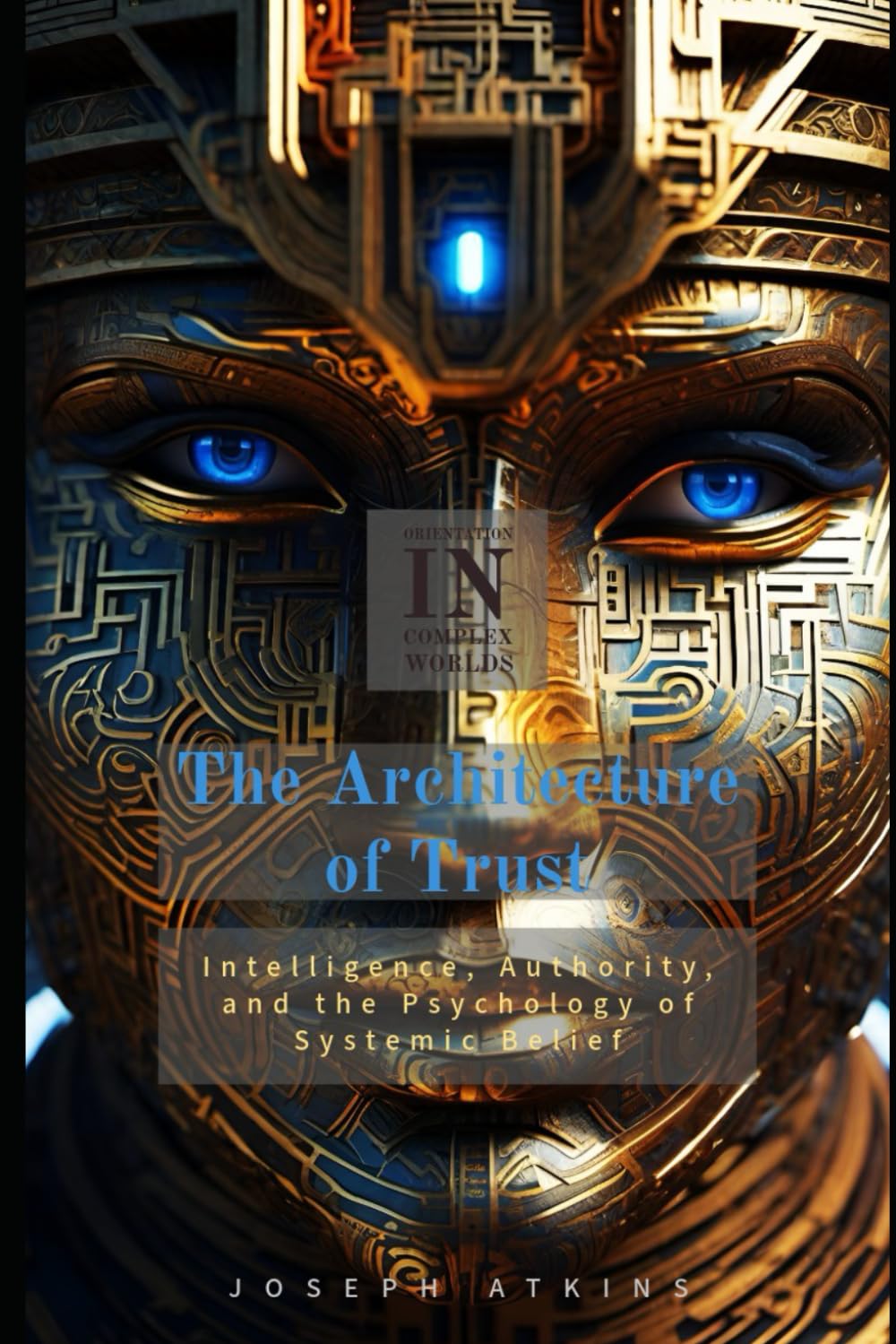 The Architecture of Trust: Intelligence, Authority, and the Psychology of Systemic Belief (Orientation in Complex Worlds)