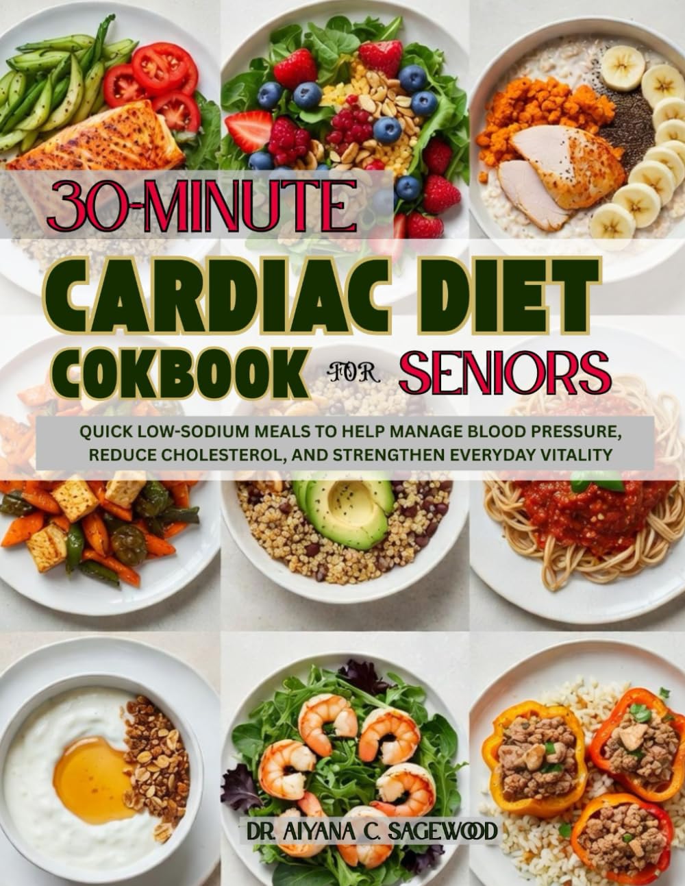 30-Minute Cardiac Diet Cookbook for Seniors: Quick Low-Sodium Meals to Help Manage Blood Pressure, Reduce Cholesterol, and Strengthen Everyday Vitality