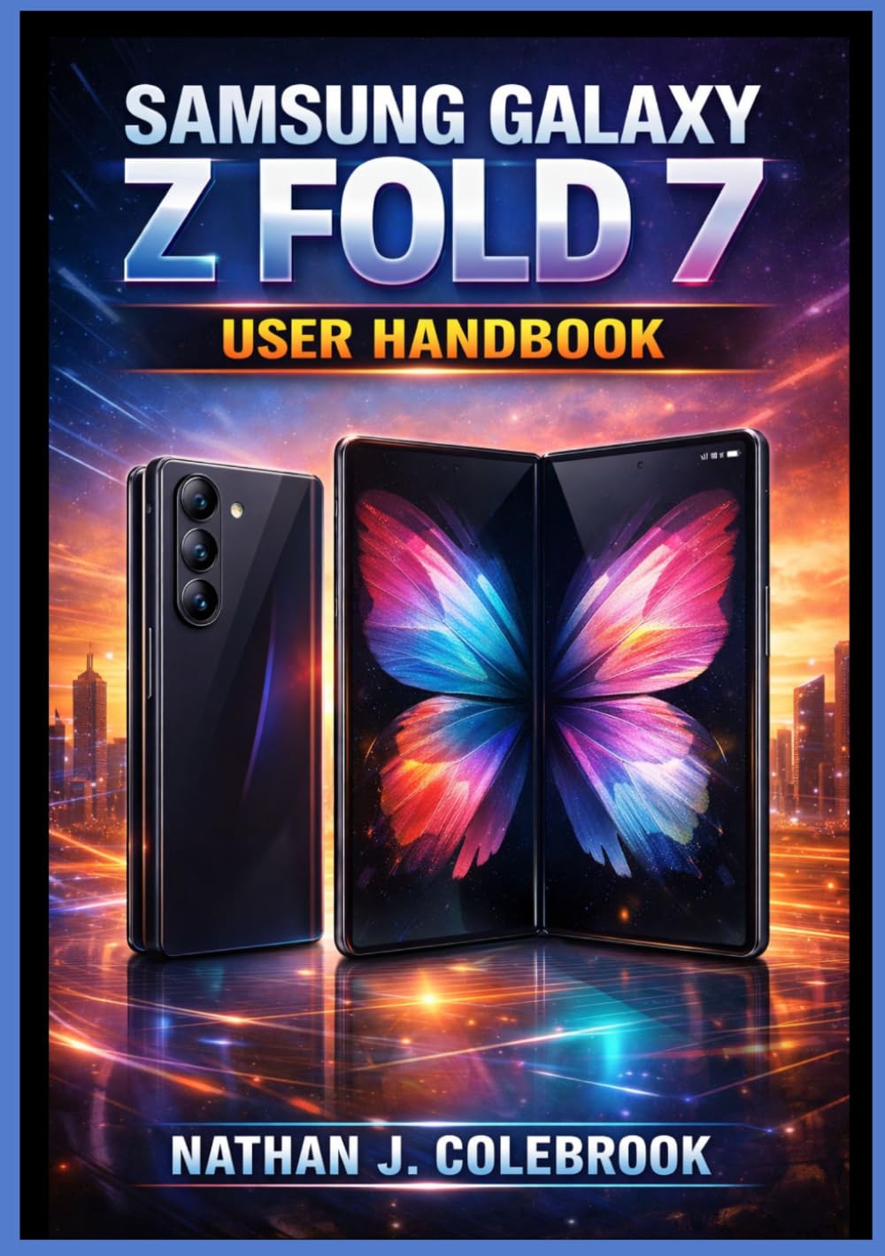 Samsung Galaxy Z Fold 7 User Handbook: An Independent User Manual for Setup, Features, Multitasking, Camera Use, Battery Management, Troubleshooting, ... J. Colebrook’s Smart Product Guide Series)