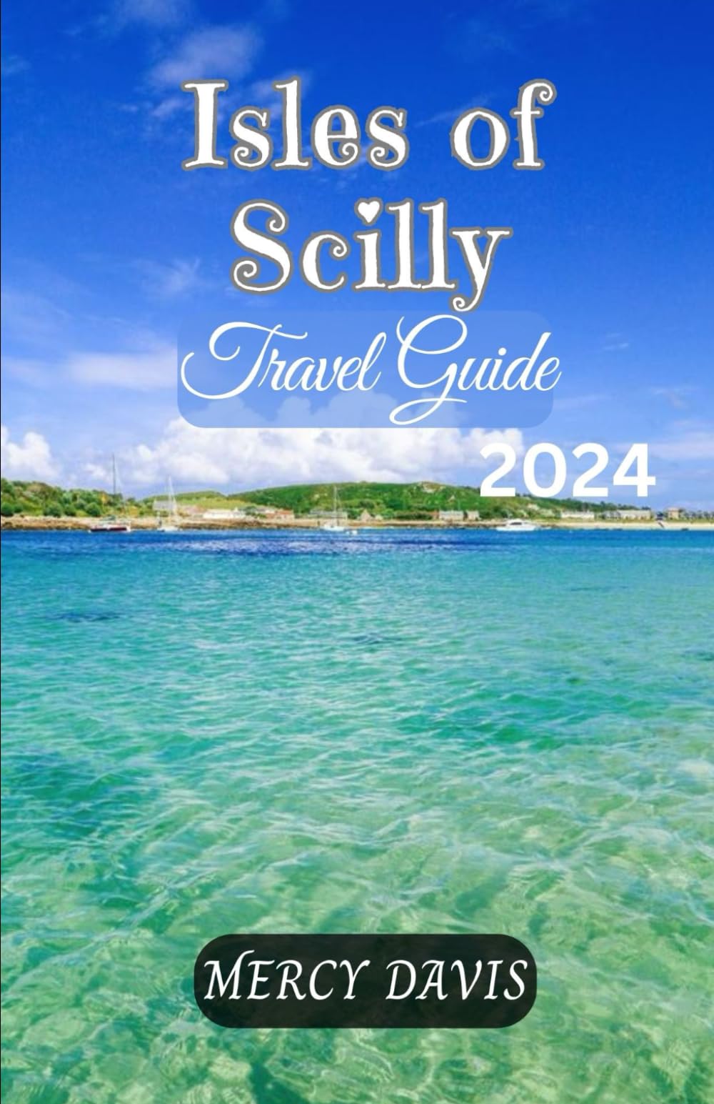 ISLES OF SCILLY TRAVEL GUIDE 2024: “The complete insider guide to exploring the best of Isles of Scilly Cornwall, England beaches, outdoor activities, ... festivals and events, (Discovery Diaries)