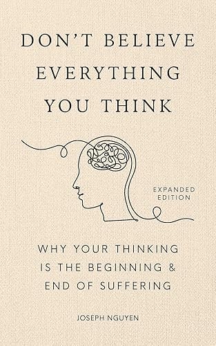 Don't Believe Everything You Think Why Your Thinking Is The Beginning & End Of Suffering (Beyond Suffering Book 1)