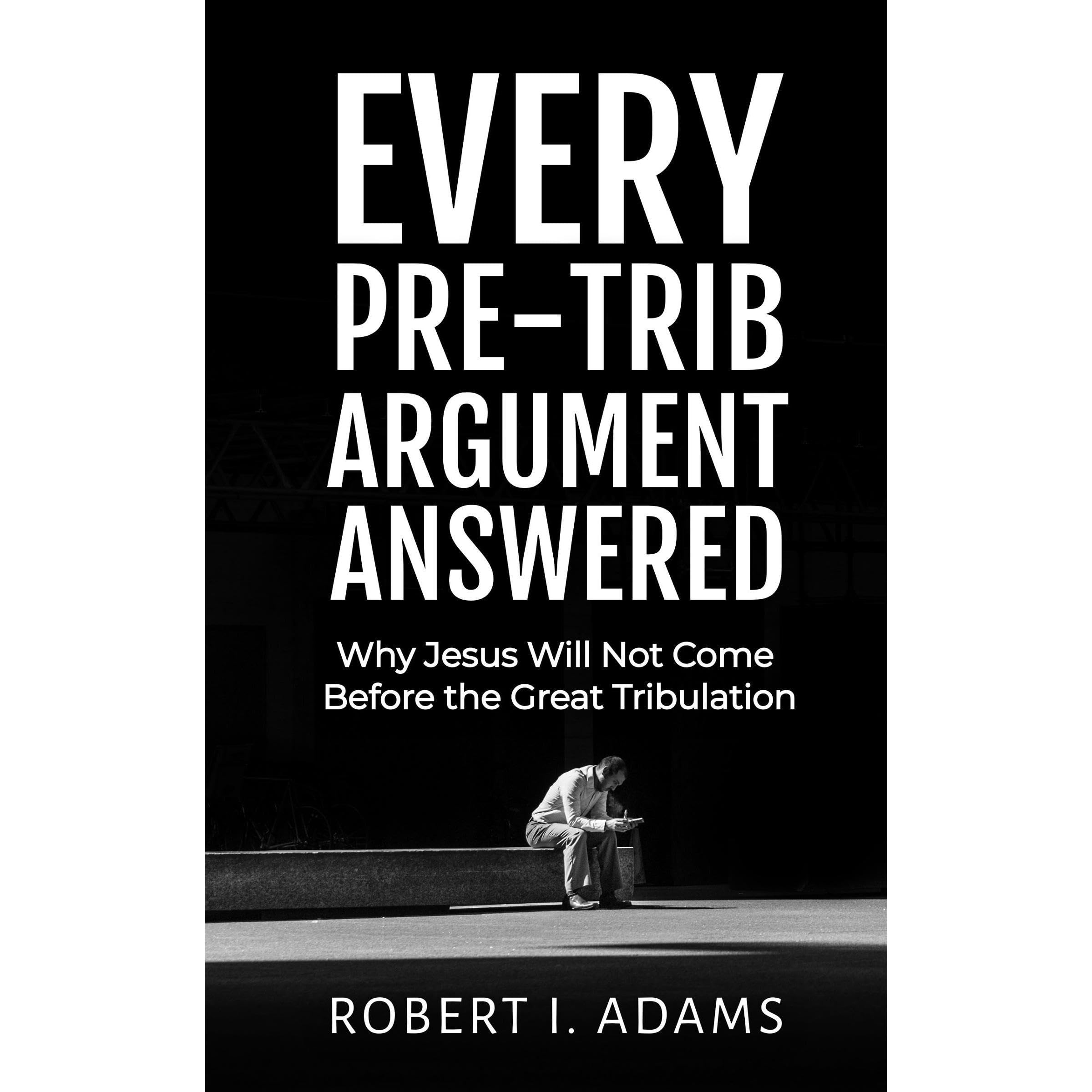 EVERY PRE-TRIB ARGUMENT ANSWERED