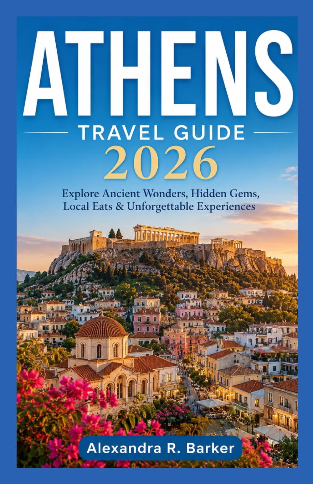 ATHENS TRAVEL GUIDE 2026: Updated Itineraries, Ancient Sites, Hidden Gems, Greek Food & Budget-Friendly Island Hopping for First-Time Visitors