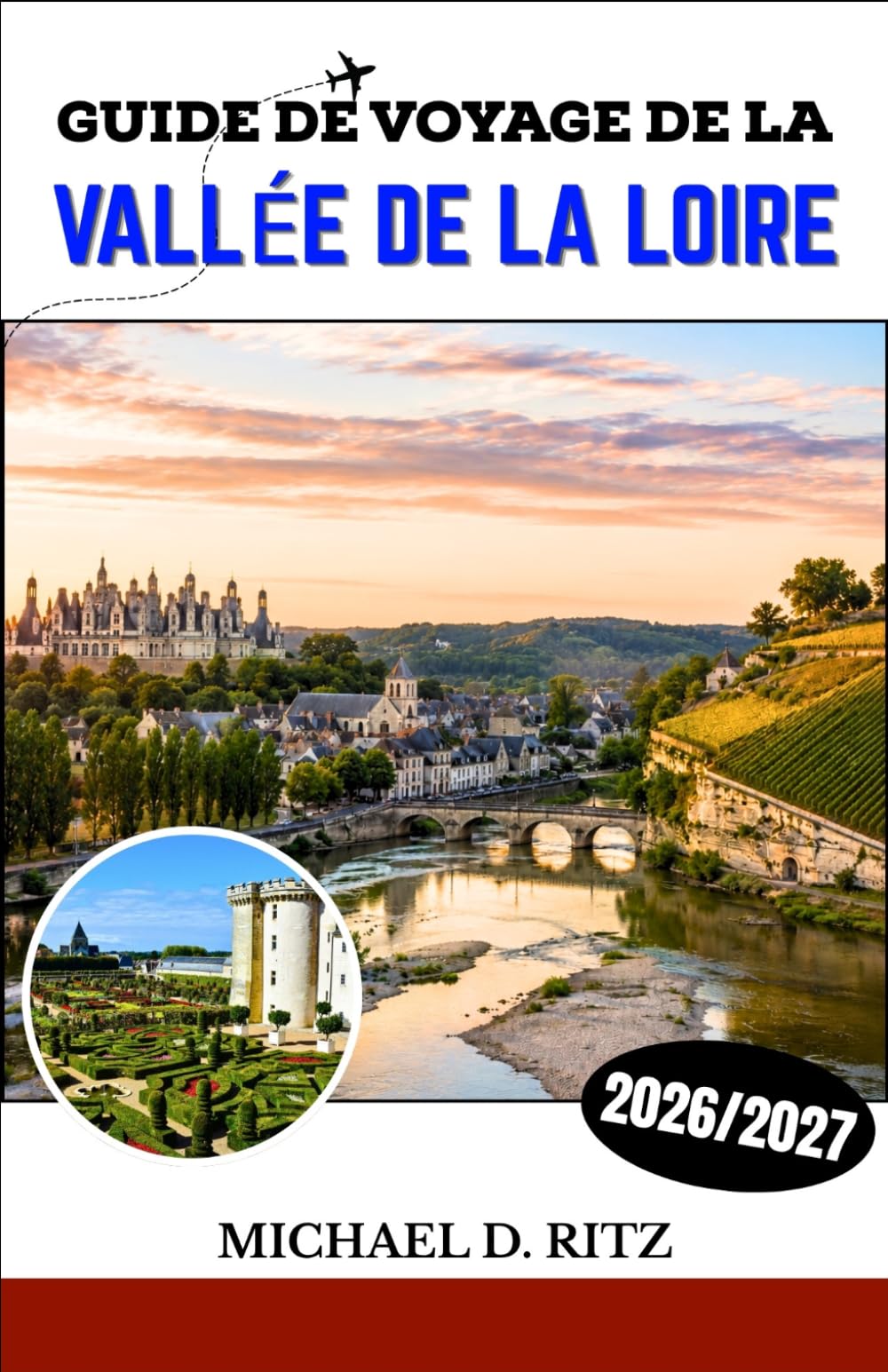 GUIDE DE VOYAGE DE LA VALLÉE DE LA LOIRE 2026/2027: Découvrez châteaux, vignobles, villages médiévaux et l'art de vivre à la campagne à la française.