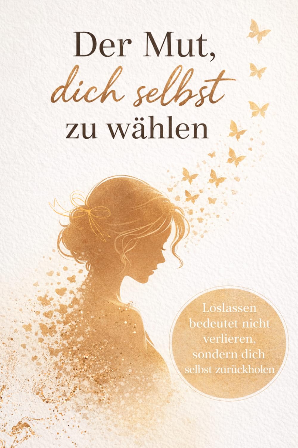 Der Mut, dich selbst zu wählen: Loslassen, heilen und neu anfangen – Dein Weg aus toxischen Beziehungen zu mehr Selbstliebe und innerer Stärke