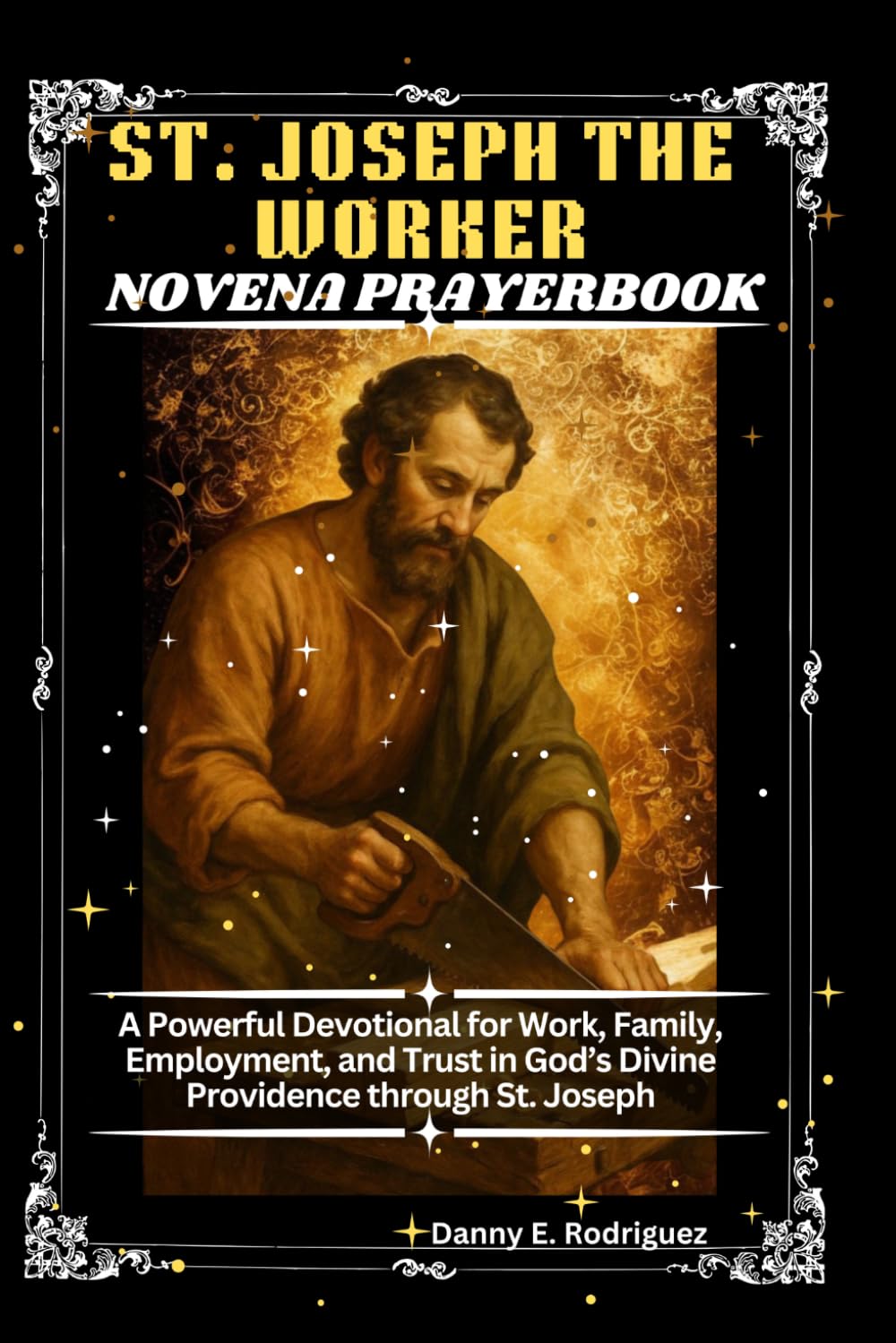 ST. JOSEPH THE WORKER NOVENA PRAYERBOOK: A Powerful Devotional for Work, Family, Employment, and Trust in God’s Divine Providence through St. Joseph