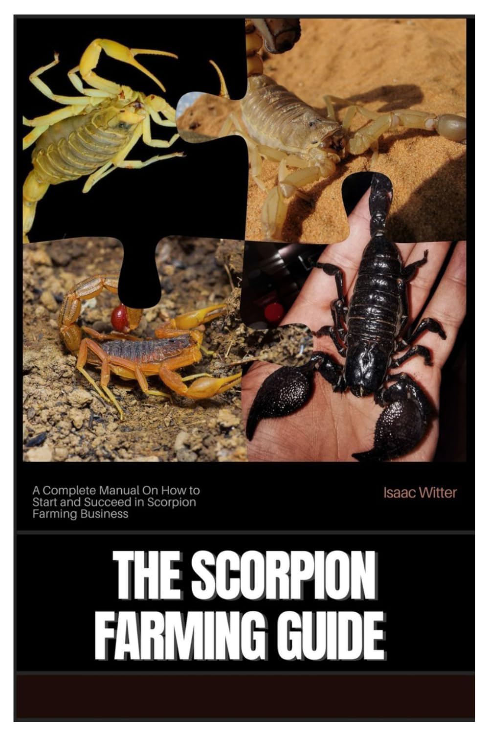 The Scorpion Farming Guide: A Complete Manual On How to Start and Succeed in Scorpion Farming Business