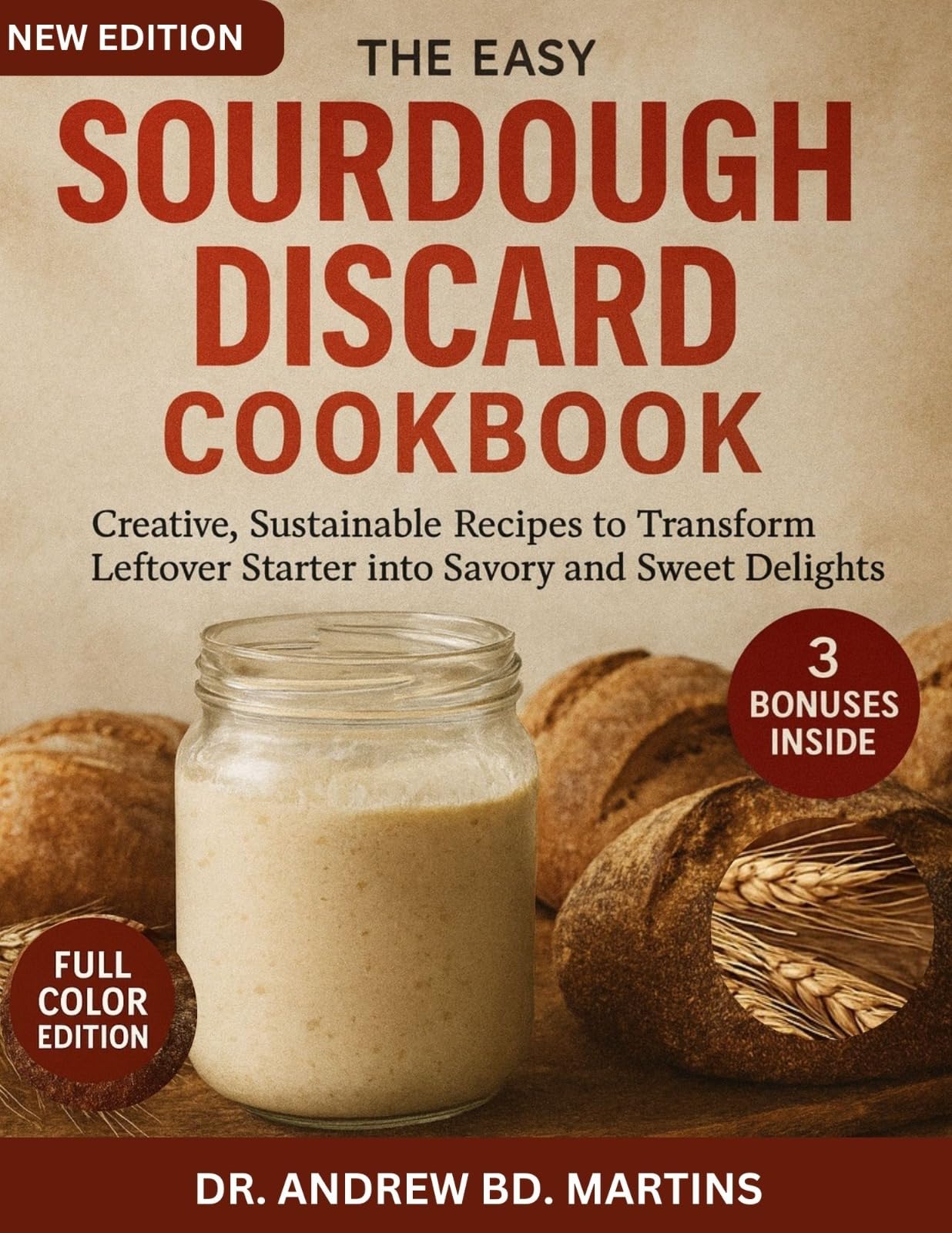 The Easy Sourdough Discard Cookbook: Creative, Sustainable Recipes to Transform Leftover Starter into Savory and Sweet Delights