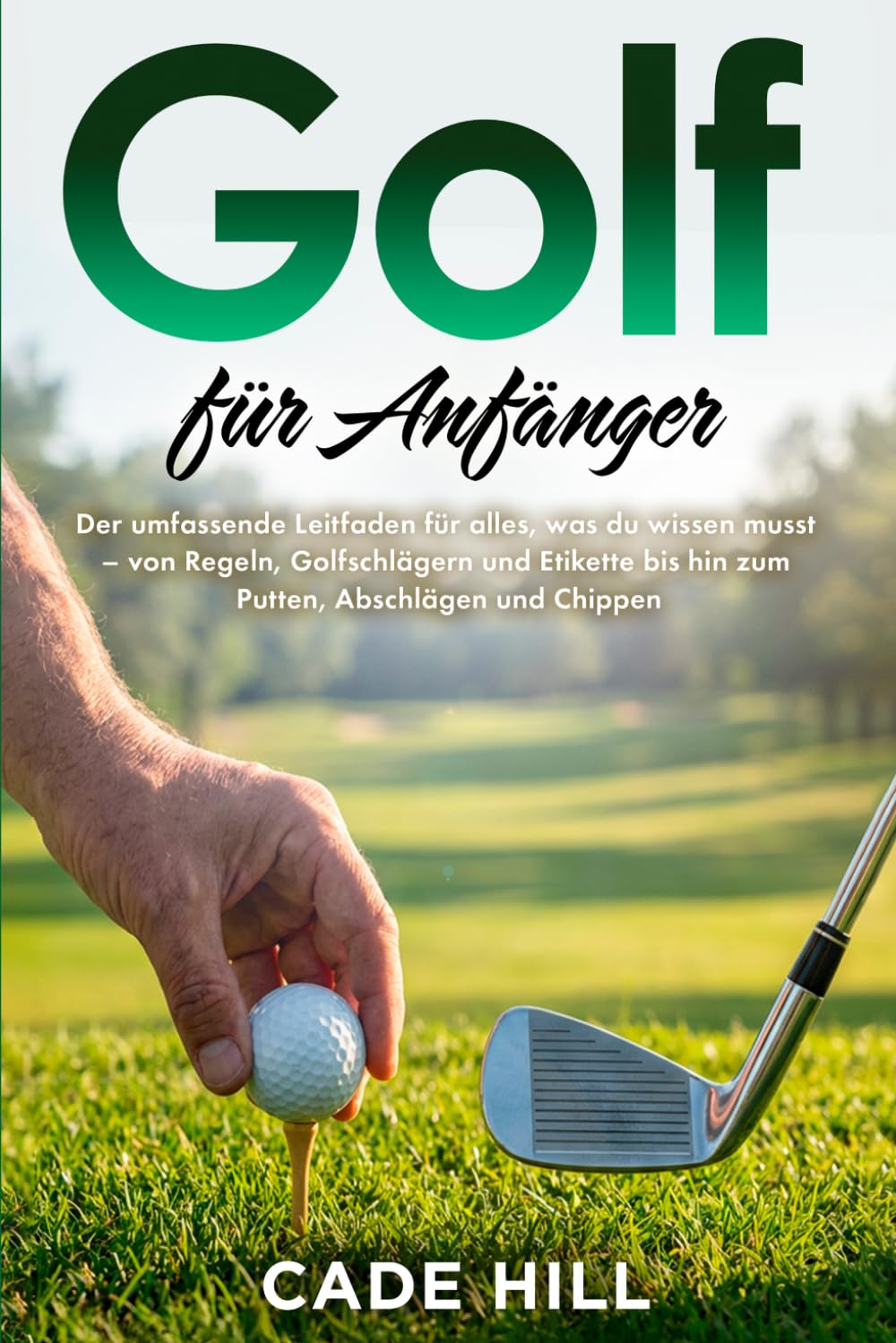 Golf für Anfänger: Eine Anleitung: Der umfassende Leitfaden für alles, was du wissen musst – von Regeln, Golfschlägern und Etikette bis hin zum Putten, Abschlägen und Chippen