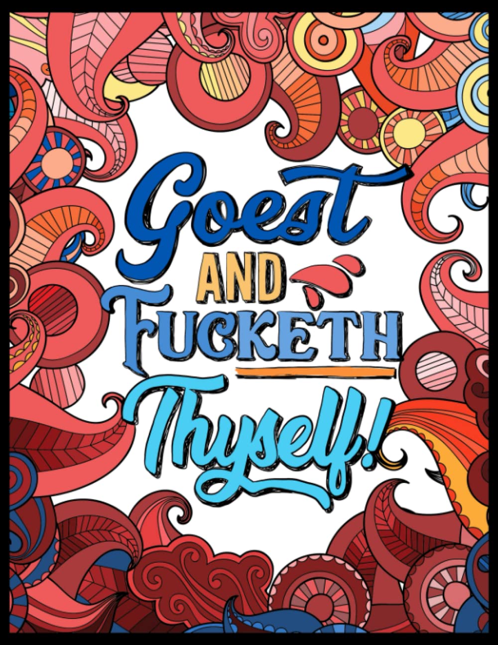 Swear Word Coloring Book for Adults: Goest and Fucketh Thyself: Hilarious Swearing Coloring Book: Swear Word Adult Coloring Book Pages for Stress Relief and Relaxation