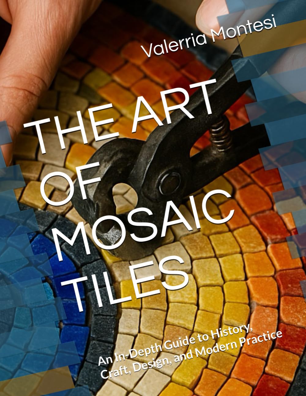 THE ART OF MOSAIC TILES: An In-Depth Guide to History, Craft, Design, and Modern Practice