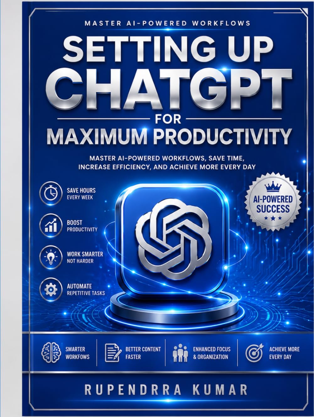 Setting Up ChatGPT for Maximum Productivity Master AI-Powered Workflows, Save Time, Increase Efficiency, and Achieve More Every Day