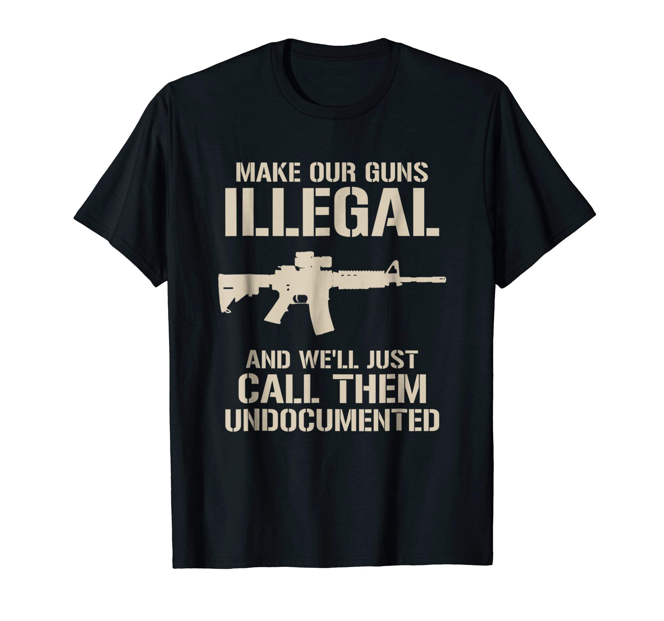Make Our Guns Illegal & We'll Call Them Undocumented Shirt